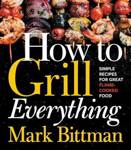 How to Grill Everything: Simple Recipes for Great Flame-Cooked Food: Simple Recipes for Great Flame-Cooked Food: A Grilling BBQ Cookbook (How to Cook Everything Series, 8, Band 8)